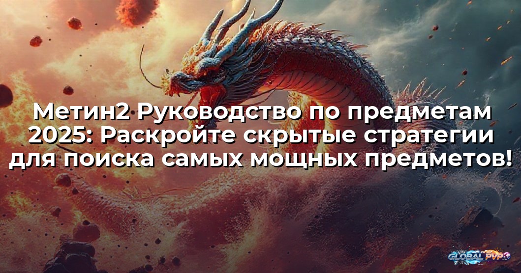Метин2 Руководство по предметам 2025: Раскройте скрытые стратегии для поиска самых мощных предметов!