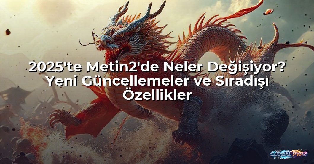 2025'te Metin2'de Neler Değişiyor? Yeni Güncellemeler ve Sıradışı Özellikler