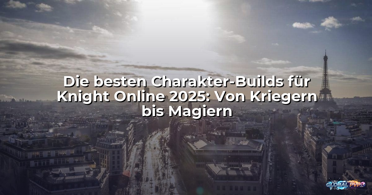 Die besten Charakter-Builds für Knight Online 2025: Von Kriegern bis Magiern