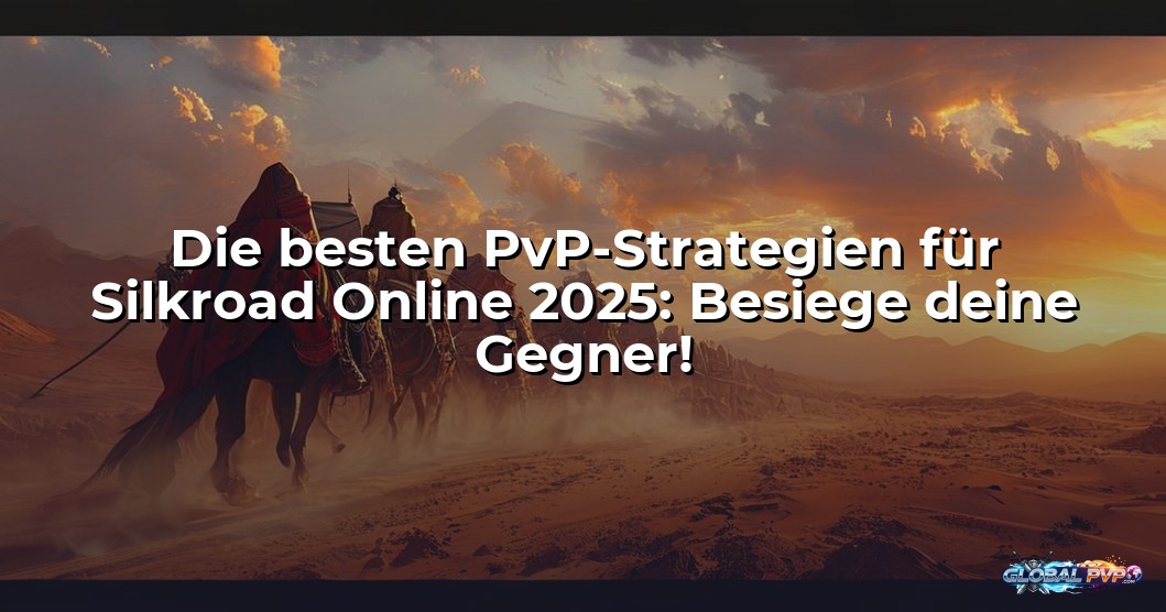 Die besten PvP-Strategien für Silkroad Online 2025: Besiege deine Gegner!