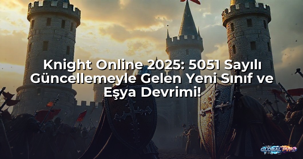 Knight Online 2025: 5051 Sayılı Güncellemeyle Gelen Yeni Sınıf ve Eşya Devrimi!