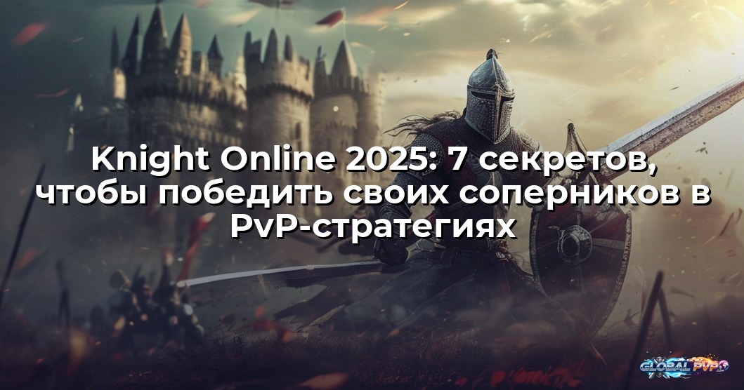 Knight Online 2025: 7 секретов, чтобы победить своих соперников в PvP-стратегиях