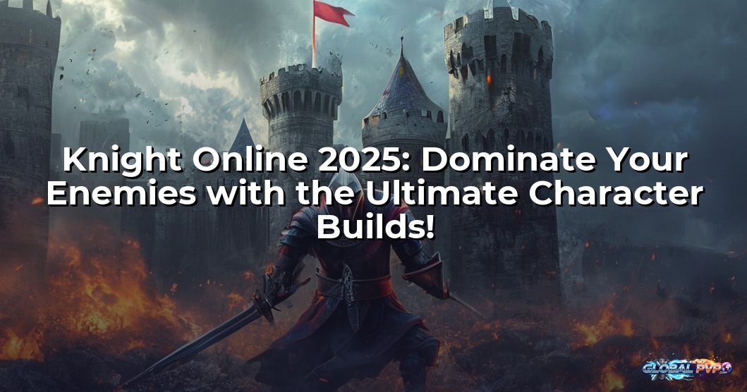 Knight Online 2025: Dominate Your Enemies with the Ultimate Character Builds!