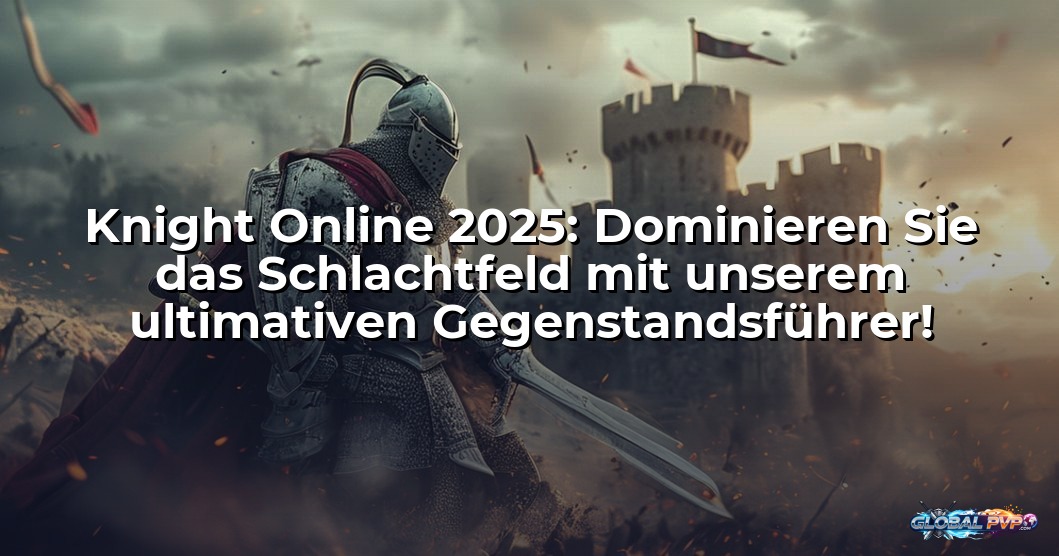 Knight Online 2025: Dominieren Sie das Schlachtfeld mit unserem ultimativen Gegenstandsführer!