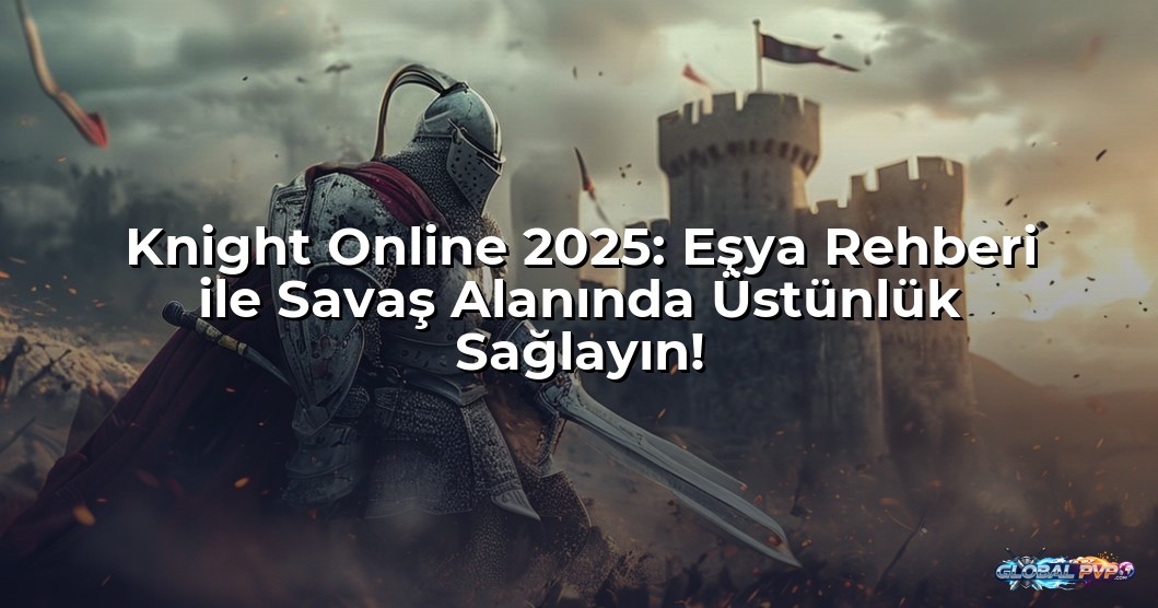 Knight Online 2025: Eşya Rehberi ile Savaş Alanında Üstünlük Sağlayın!