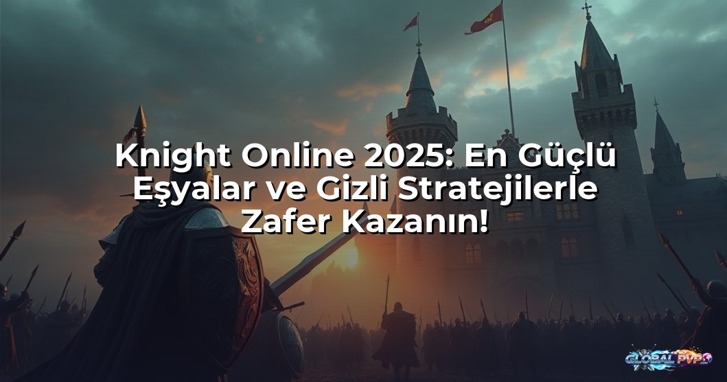 Knight Online 2025: En Güçlü Eşyalar ve Gizli Stratejilerle Zafer Kazanın!