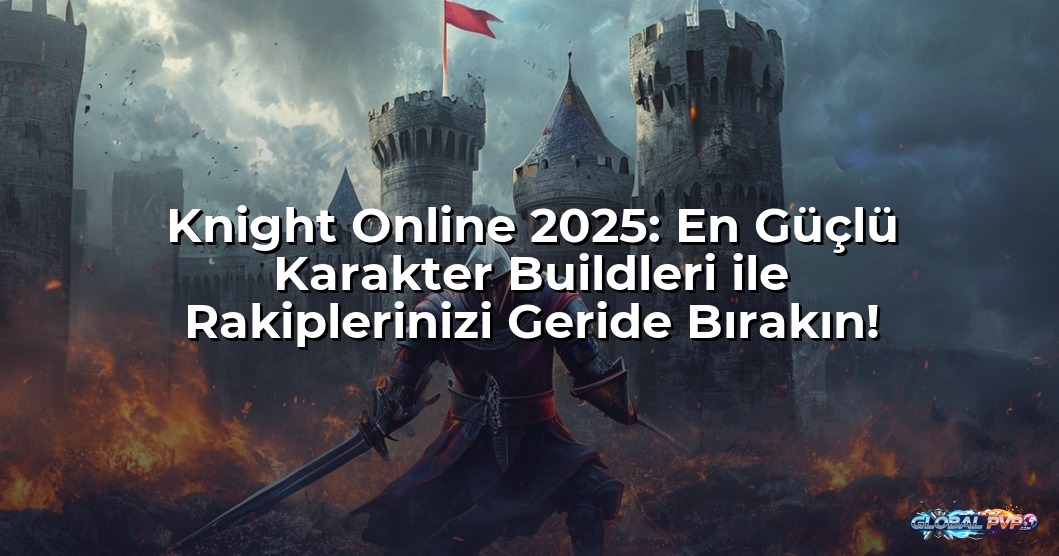 Knight Online 2025: En Güçlü Karakter Buildleri ile Rakiplerinizi Geride Bırakın!