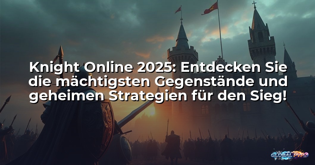 Knight Online 2025: Entdecken Sie die mächtigsten Gegenstände und geheimen Strategien für den Sieg!