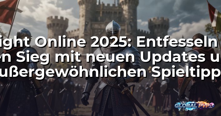 Knight Online 2025: Entfesseln Sie den Sieg mit neuen Updates und außergewöhnlichen Spieltipps!