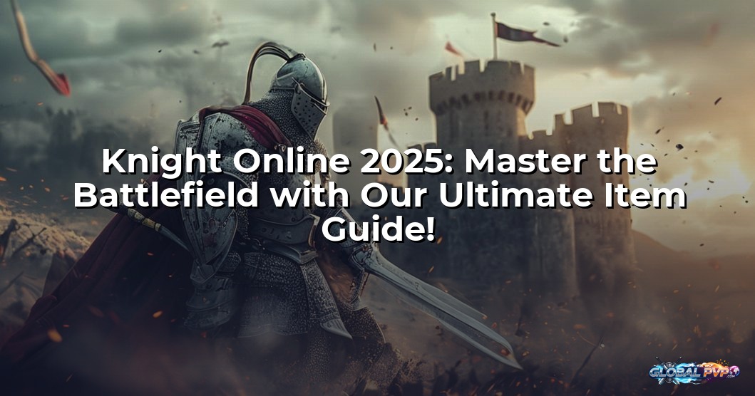 Knight Online 2025: Master the Battlefield with Our Ultimate Item Guide!