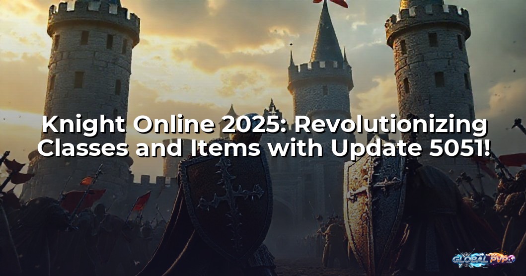 Knight Online 2025: Revolutionizing Classes and Items with Update 5051!