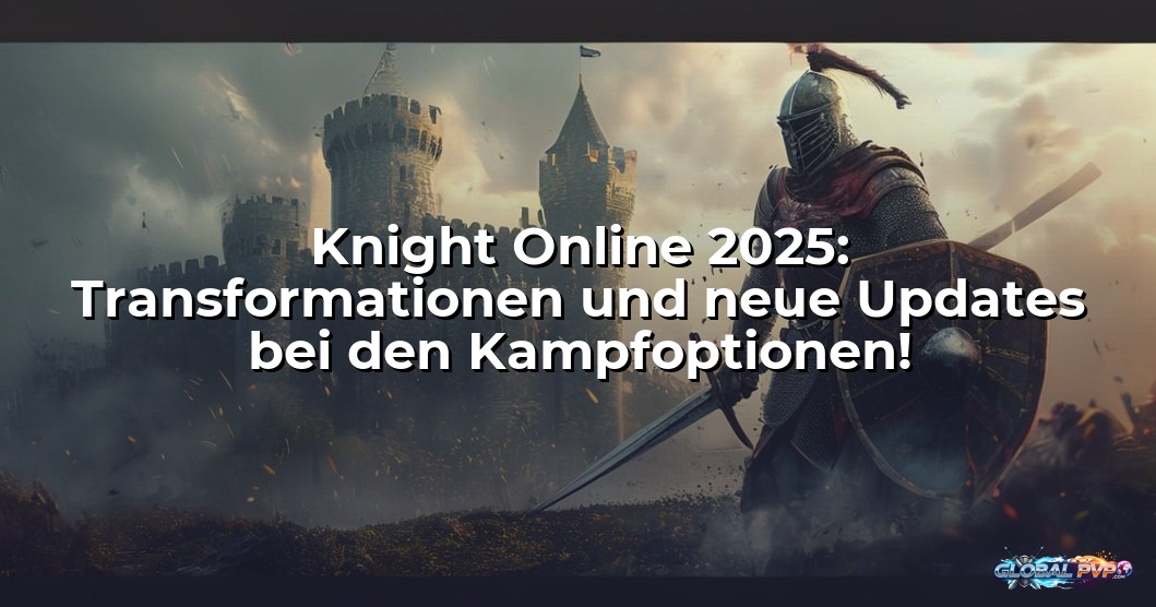 Knight Online 2025: Transformationen und neue Updates bei den Kampfoptionen!