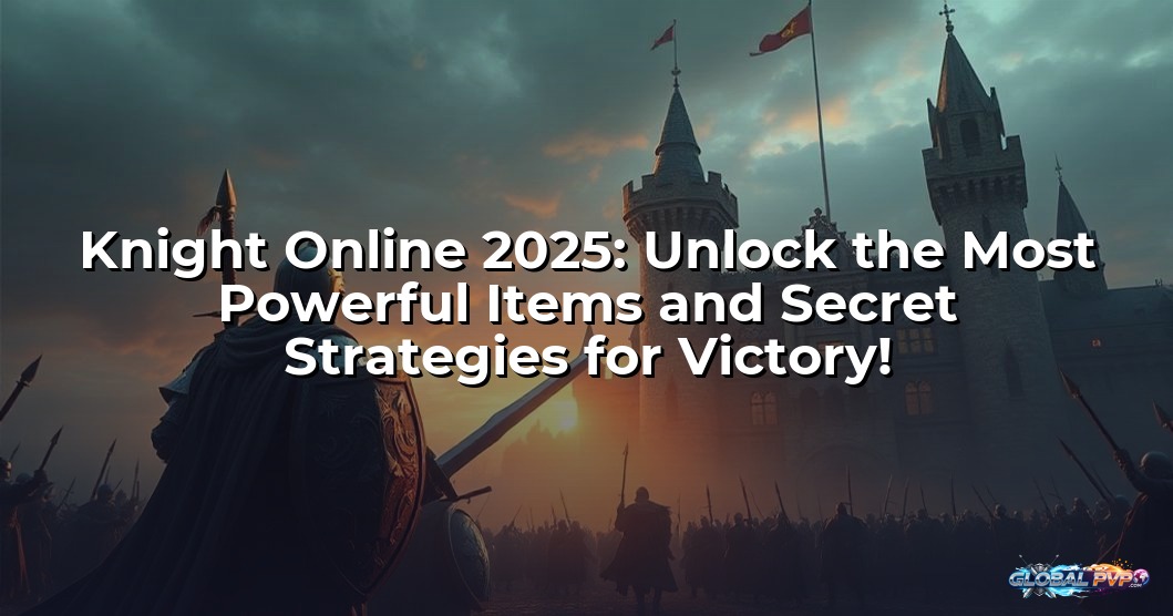 Knight Online 2025: Unlock the Most Powerful Items and Secret Strategies for Victory!