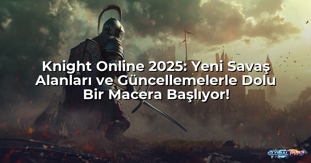 Knight Online 2025: Yeni Savaş Alanları ve Güncellemelerle Dolu Bir Macera Başlıyor!