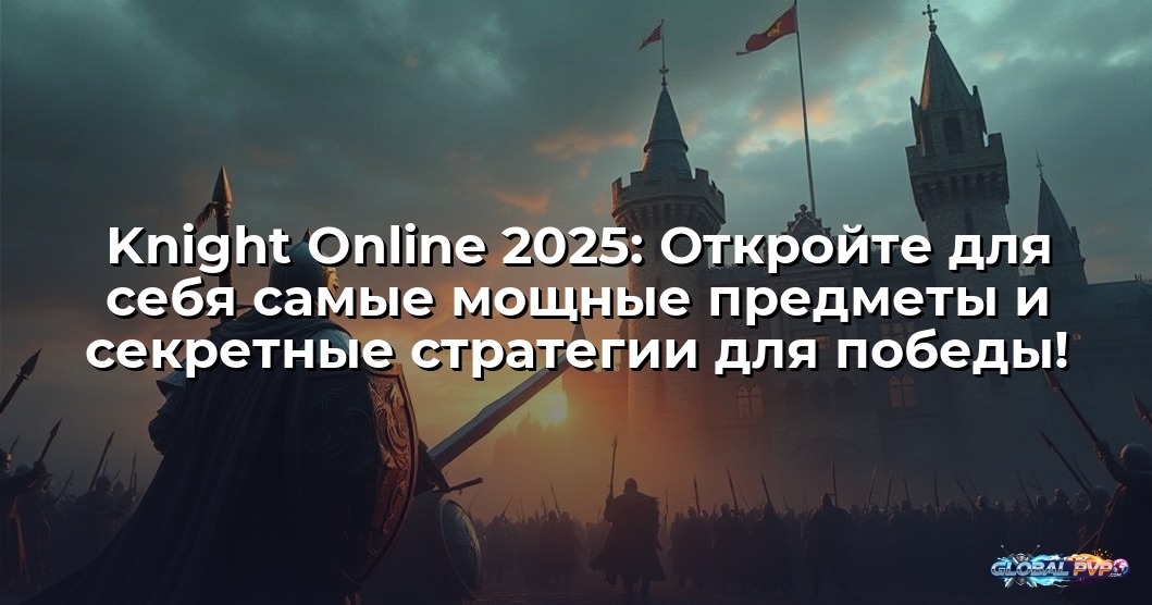 Knight Online 2025: Откройте для себя самые мощные предметы и секретные стратегии для победы!