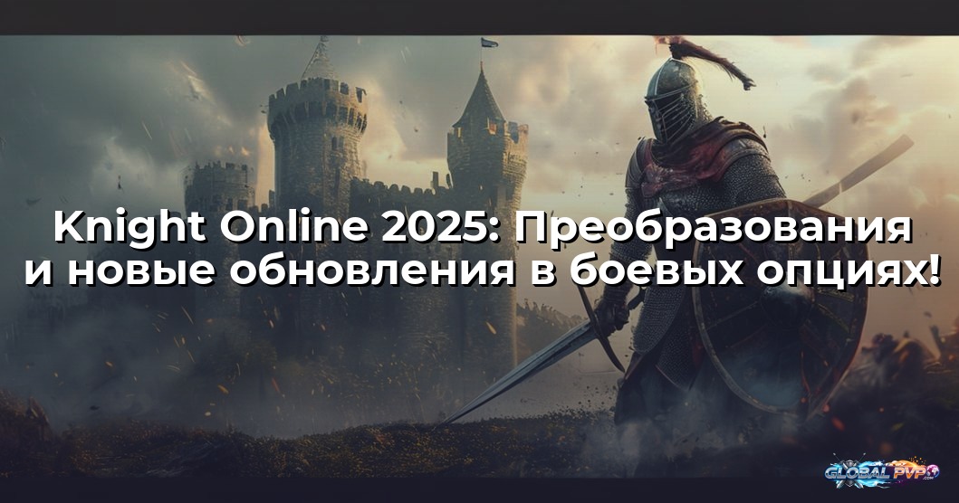 Knight Online 2025: Преобразования и новые обновления в боевых опциях!