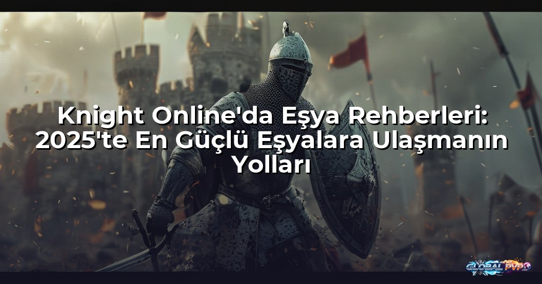 Knight Online'da Eşya Rehberleri: 2025'te En Güçlü Eşyalara Ulaşmanın Yolları