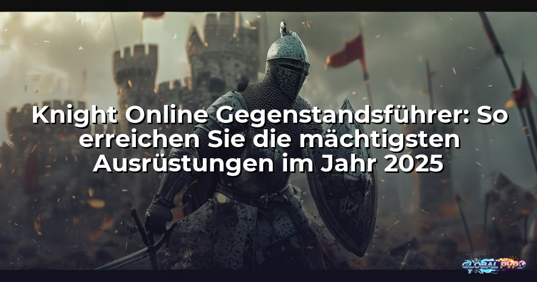 Knight Online Gegenstandsführer: So erreichen Sie die mächtigsten Ausrüstungen im Jahr 2025