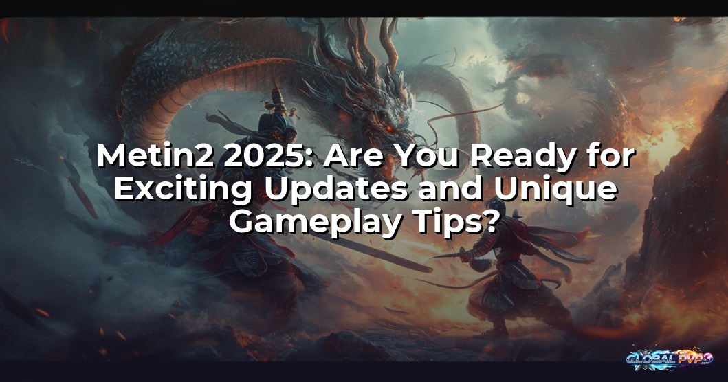 Metin2 2025: Are You Ready for Exciting Updates and Unique Gameplay Tips?