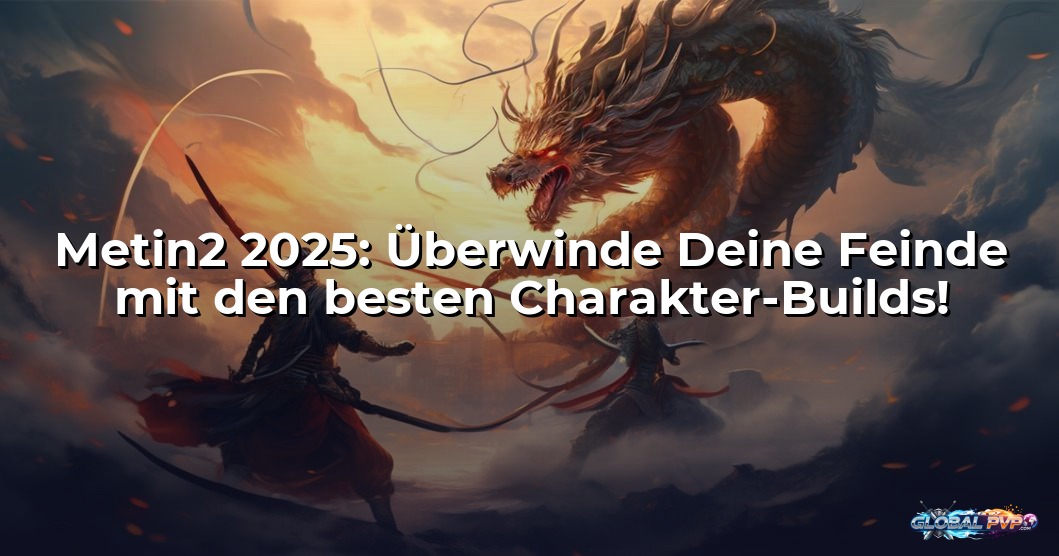 Metin2 2025: Überwinde Deine Feinde mit den besten Charakter-Builds!