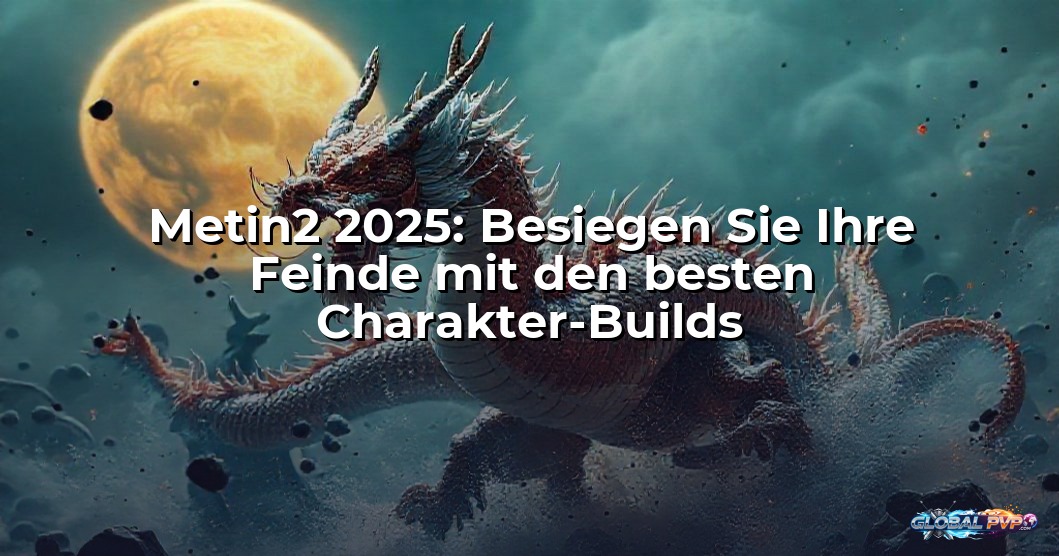 Metin2 2025: Besiegen Sie Ihre Feinde mit den besten Charakter-Builds