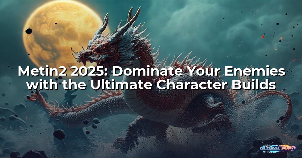 Metin2 2025: Dominate Your Enemies with the Ultimate Character Builds