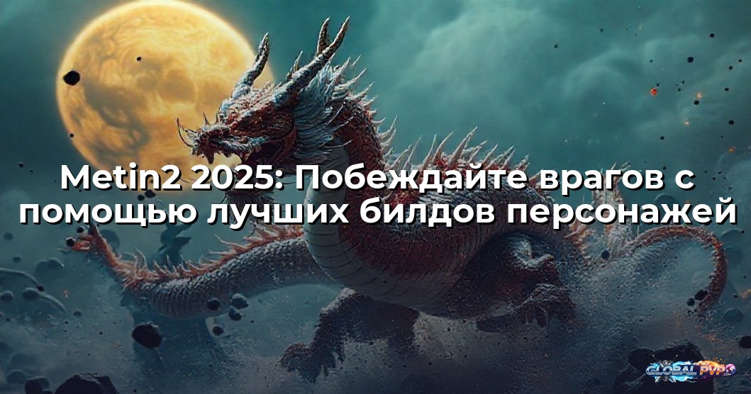 Metin2 2025: Побеждайте врагов с помощью лучших билдов персонажей