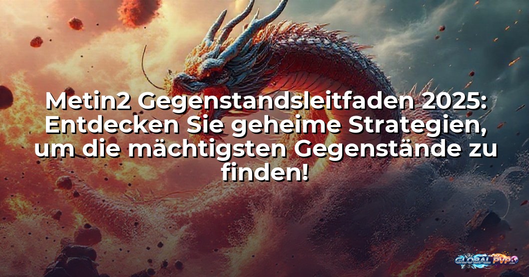 Metin2 Gegenstandsleitfaden 2025: Entdecken Sie geheime Strategien, um die mächtigsten Gegenstände zu finden!