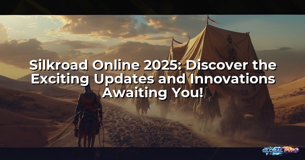 Silkroad Online 2025: Discover the Exciting Updates and Innovations Awaiting You!