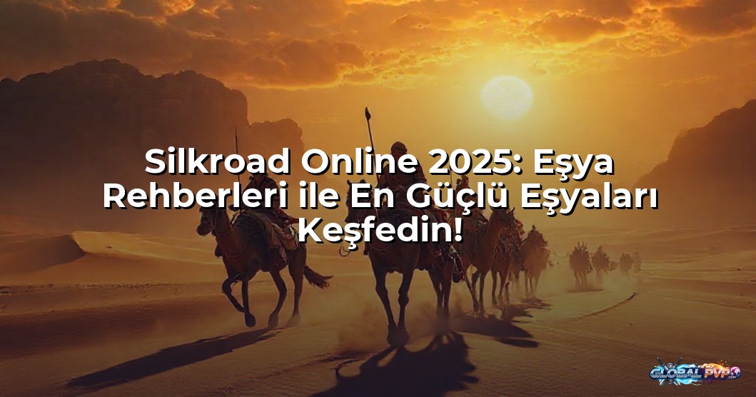 Silkroad Online 2025: Eşya Rehberleri ile En Güçlü Eşyaları Keşfedin!