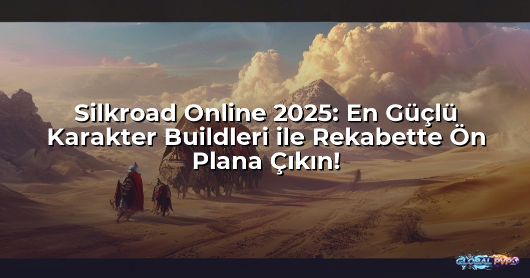 Silkroad Online 2025: En Güçlü Karakter Buildleri ile Rekabette Ön Plana Çıkın!