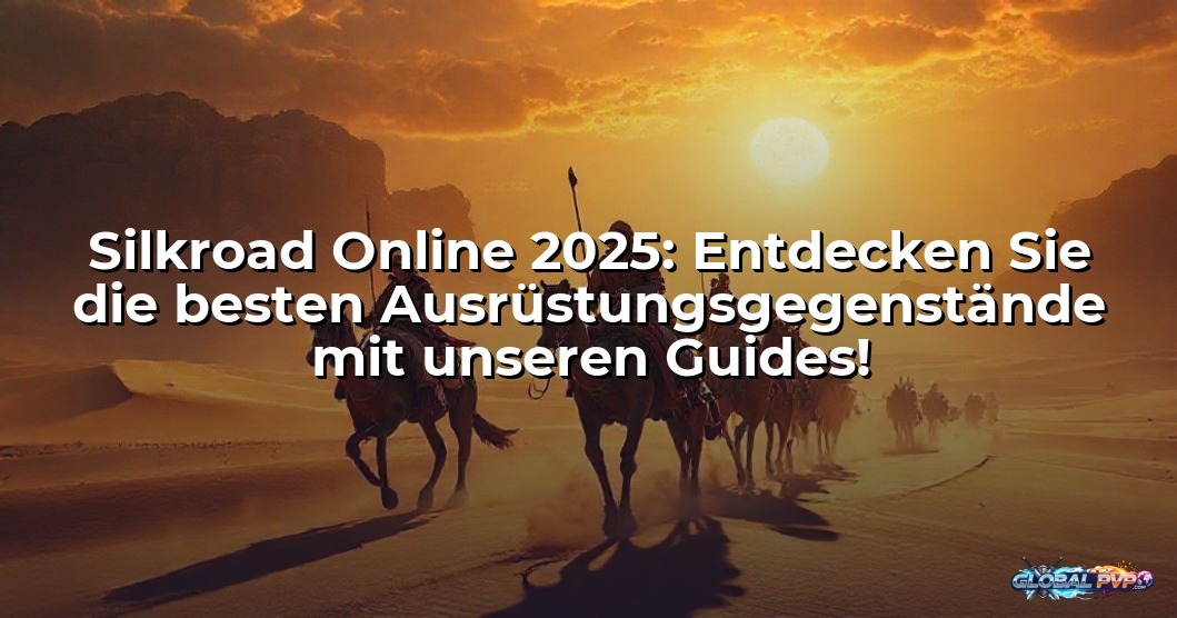 Silkroad Online 2025: Entdecken Sie die besten Ausrüstungsgegenstände mit unseren Guides!