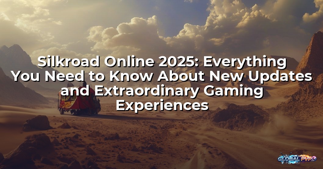 Silkroad Online 2025: Everything You Need to Know About New Updates and Extraordinary Gaming Experiences