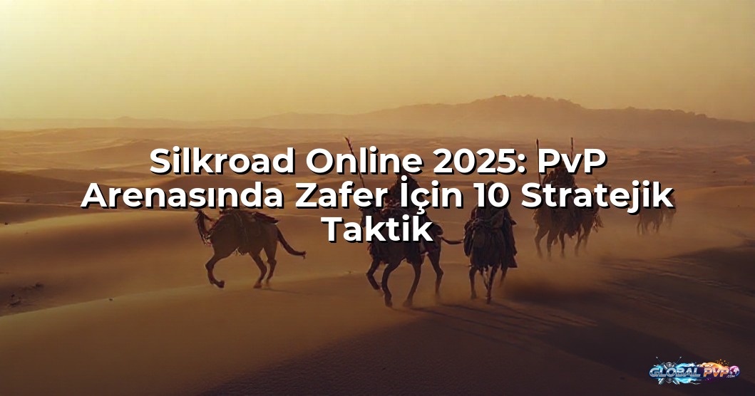 Silkroad Online 2025: PvP Arenasında Zafer İçin 10 Stratejik Taktik