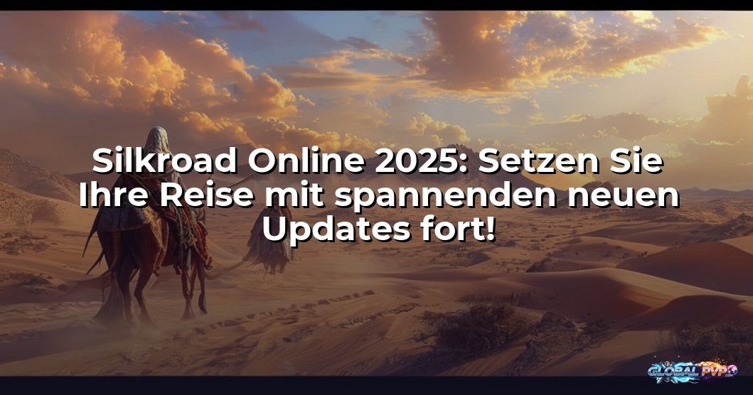Silkroad Online 2025: Setzen Sie Ihre Reise mit spannenden neuen Updates fort!