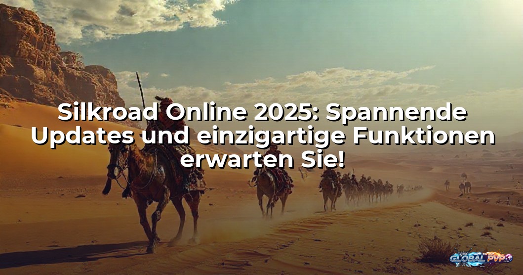 Silkroad Online 2025: Spannende Updates und einzigartige Funktionen erwarten Sie!