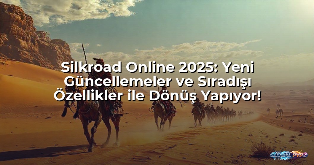 Silkroad Online 2025: Yeni Güncellemeler ve Sıradışı Özellikler ile Dönüş Yapıyor!