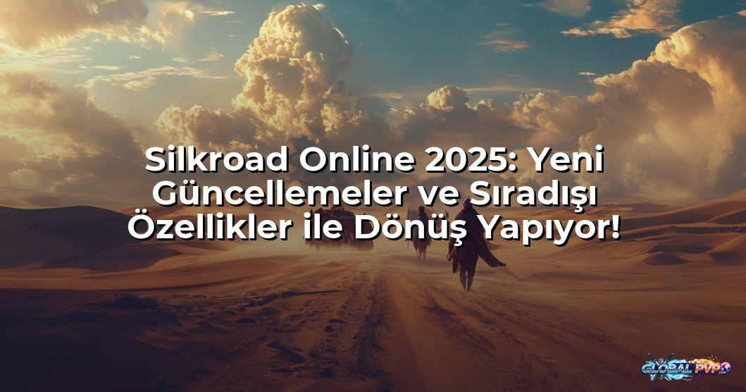 Silkroad Online 2025: Yeni Güncellemeler ve Sıradışı Özellikler ile Dönüş Yapıyor!