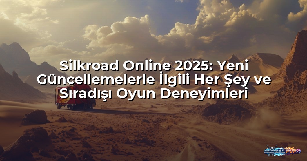 Silkroad Online 2025: Yeni Güncellemelerle İlgili Her Şey ve Sıradışı Oyun Deneyimleri