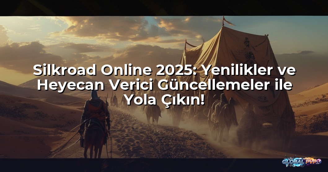 Silkroad Online 2025: Yenilikler ve Heyecan Verici Güncellemeler ile Yola Çıkın!