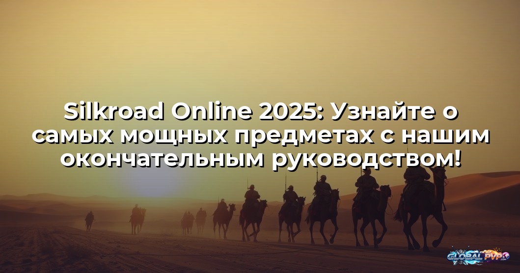 Silkroad Online 2025: Узнайте о самых мощных предметах с нашим окончательным руководством!