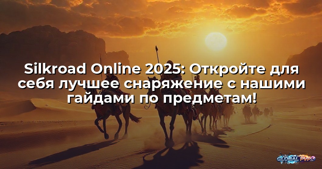 Silkroad Online 2025: Откройте для себя лучшее снаряжение с нашими гайдами по предметам!