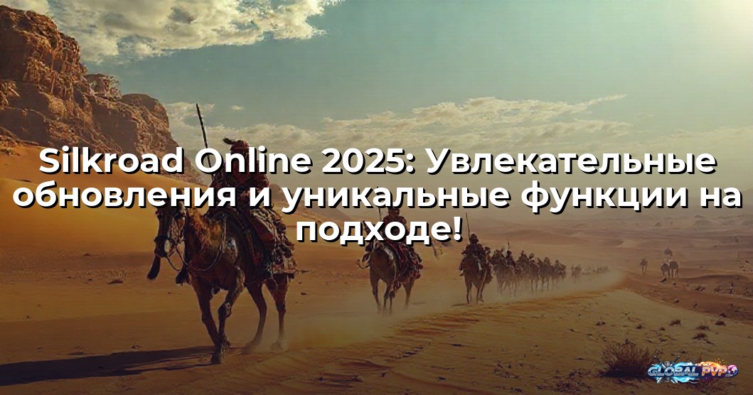 Silkroad Online 2025: Увлекательные обновления и уникальные функции на подходе!