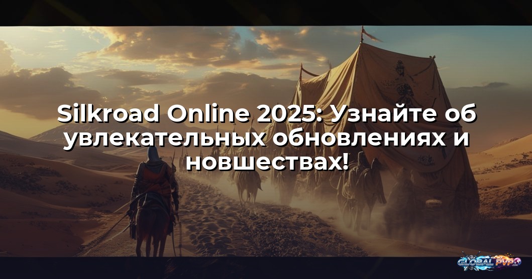 Silkroad Online 2025: Узнайте об увлекательных обновлениях и новшествах!