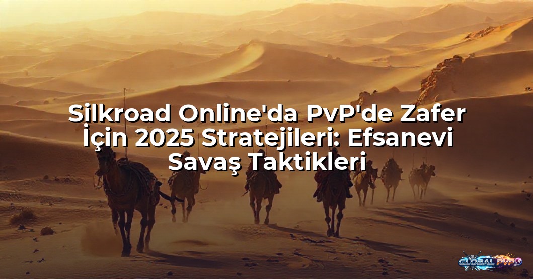 Silkroad Online'da PvP'de Zafer İçin 2025 Stratejileri: Efsanevi Savaş Taktikleri